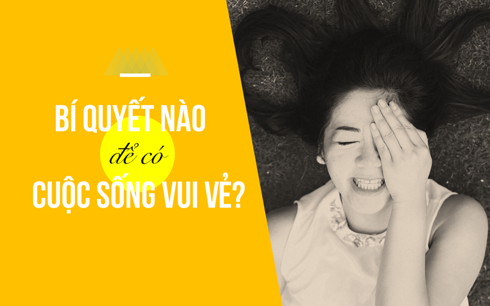 BÍ QUYẾT NÀO ĐỂ CÓ CUỘC SỐNG VUI VẺ 