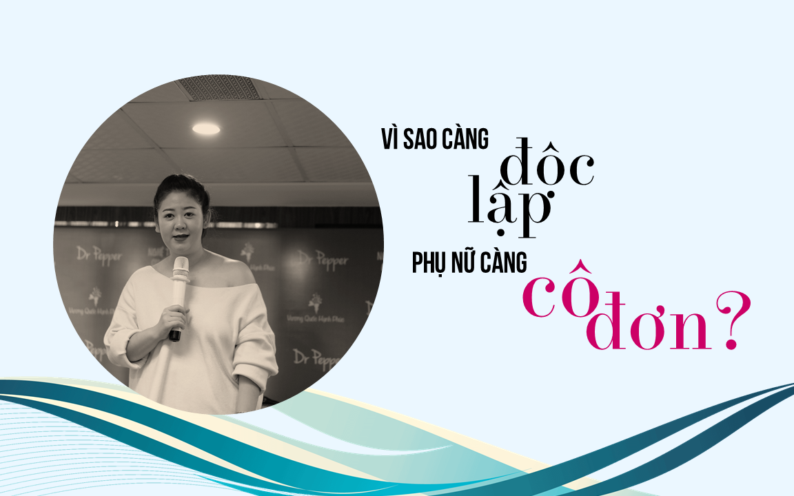 VÌ SAO CÀNG ĐỘC LẬP, PHỤ NỮ CÀNG CÔ ĐƠN?